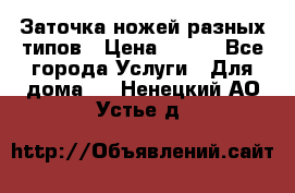 Заточка ножей разных типов › Цена ­ 200 - Все города Услуги » Для дома   . Ненецкий АО,Устье д.